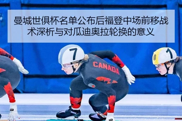 曼城世俱杯名单公布后福登中场前移战术深析与对瓜迪奥拉轮换的意义